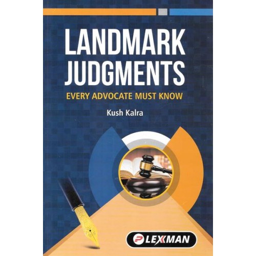 Lexman's Landmark Judgments Every Advocate Must Know by Kush Kalra [Edn. 2023]